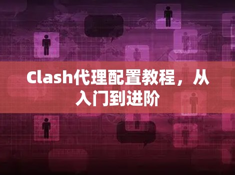 Clash代理配置教程,从入门到进阶 Clash代理配置教程,从入门到进阶