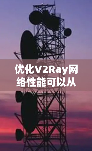 优化V2Ray网络性能可以从以下几个方面入手,确保其运行更加高效和稳定 优化V2Ray网络性能可以从以下几个方面入手,确保其运行更加高效和稳定