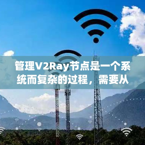管理V2Ray节点是一个系统而复杂的过程,需要从配置文件、节点管理、负载均衡、权限控制等多个方面进行综合运用。以下是对V2Ray节点管理的分步说明,帮助您更好地理解和实施 管理V2Ray节点是一个系统而复杂的过程,需要从配置文件、节点管理、负载均衡、权限控制等多个方面进行综合运用。以下是对V2Ray节点管理的分步说明,帮助您更好地理解和实施