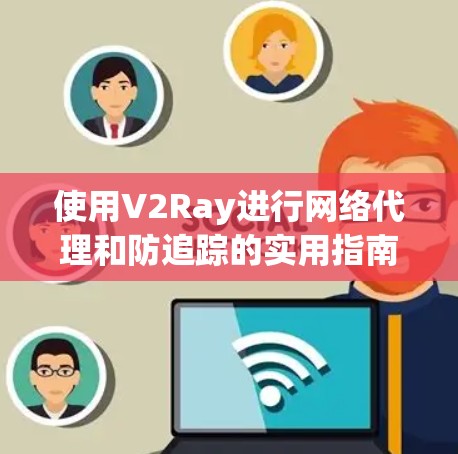使用V2Ray进行网络代理和防追踪的实用指南 使用V2Ray进行网络代理和防追踪的实用指南