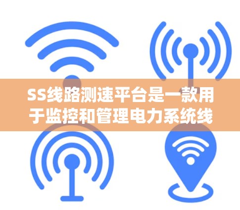 SS线路测速平台是一款用于监控和管理电力系统线路运行状态的综合性工具，旨在提高电网运行效率和可靠性。以下是对该平台的详细分析和总结
