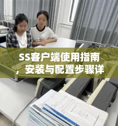 SS客户端使用指南,安装与配置步骤详解 SS客户端使用指南,安装与配置步骤详解