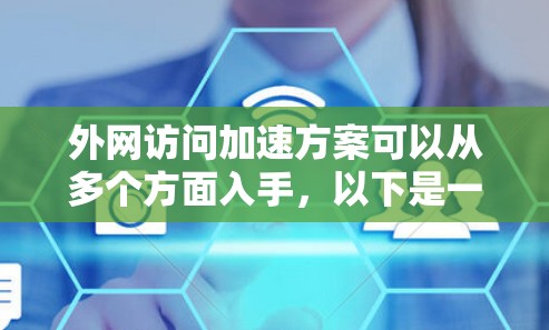 外网访问加速方案可以从多个方面入手,以下是一些常见的优化方法和建议 外网访问加速方案可以从多个方面入手,以下是一些常见的优化方法和建议