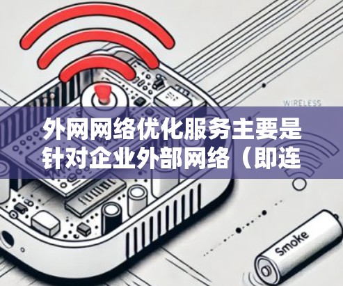 外网网络优化服务主要是针对企业外部网络（即连接到互联网的网络部分）进行的性能、稳定性和安全性提升。外网网络优化的目标通常包括提升网络带宽利用率、减少延迟、提高连接稳定性、增强安全防护以及优化用户体验