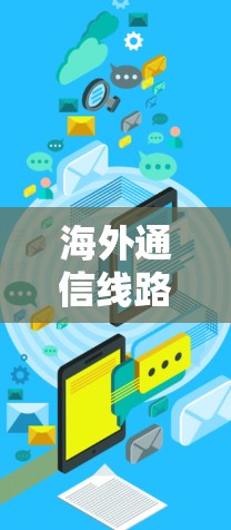 海外通信线路测试平台,技术挑战与解决方案 海外通信线路测试平台,技术挑战与解决方案