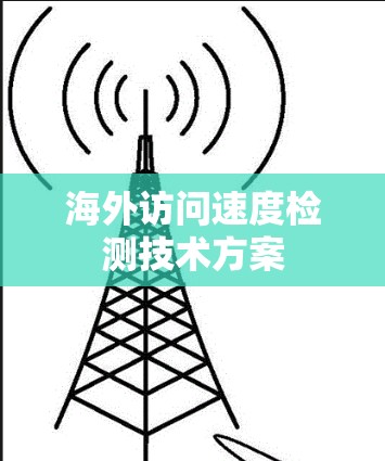 海外访问速度检测技术方案 海外访问速度检测技术方案