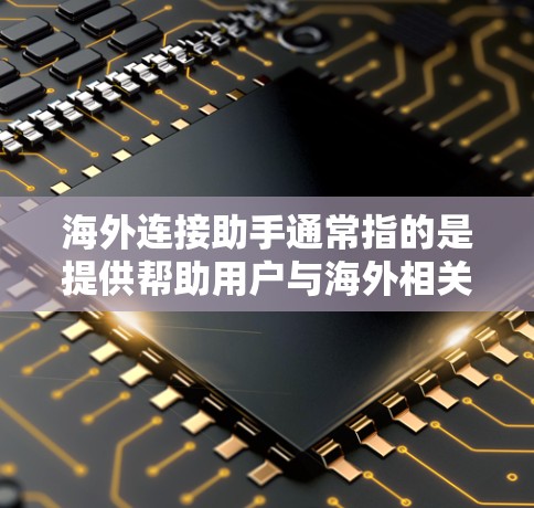 海外连接助手通常指的是提供帮助用户与海外相关服务或信息的工具或平台。具体含义可能因上下文而异,但以下是一些可能的解释和相关信息 海外连接助手通常指的是提供帮助用户与海外相关服务或信息的工具或平台。具体含义可能因上下文而异,但以下是一些可能的解释和相关信息
