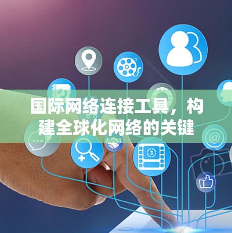 国际网络连接工具,构建全球化网络的关键 国际网络连接工具,构建全球化网络的关键