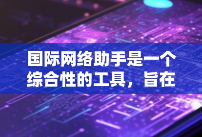 国际网络助手是一个综合性的工具,旨在帮助用户在国际交流中高效沟通和协调。以下是该工具的详细功能和作用 国际网络助手是一个综合性的工具,旨在帮助用户在国际交流中高效沟通和协调。以下是该工具的详细功能和作用