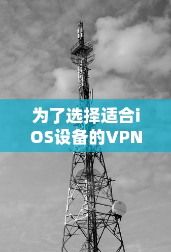 为了选择适合iOS设备的VPN客户端,以下是根据您的需求整理的建议 为了选择适合iOS设备的VPN客户端,以下是根据您的需求整理的建议