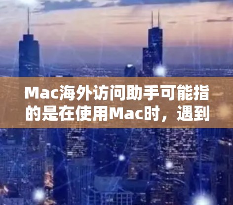 Mac海外访问助手可能指的是在使用Mac时,遇到跨国访问相关的问题,比如网络连接、时区设置、语言环境、数据安全等。以下是一些可能的解决方案和建议 Mac海外访问助手可能指的是在使用Mac时,遇到跨国访问相关的问题,比如网络连接、时区设置、语言环境、数据安全等。以下是一些可能的解决方案和建议