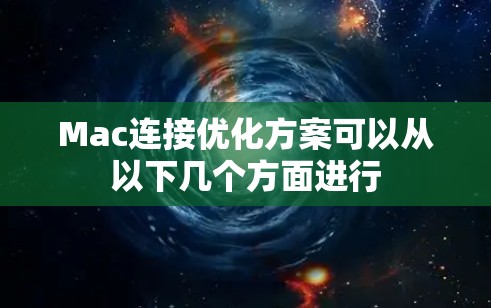 Mac连接优化方案可以从以下几个方面进行