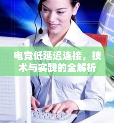 电竞低延迟连接,技术与实践的全解析 电竞低延迟连接,技术与实践的全解析