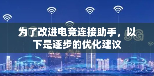 为了改进电竞连接助手,以下是逐步的优化建议 为了改进电竞连接助手,以下是逐步的优化建议