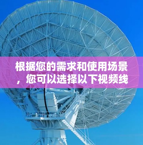 根据您的需求和使用场景,您可以选择以下视频线路测试工具 根据您的需求和使用场景,您可以选择以下视频线路测试工具