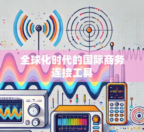 全球化时代的国际商务连接工具 全球化时代的国际商务连接工具