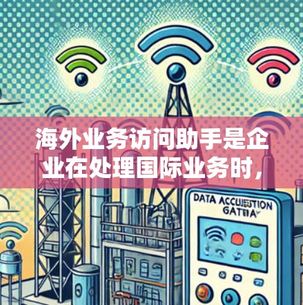 海外业务访问助手是企业在处理国际业务时,通过使用各种工具和服务来提高效率、降低风险的关键工具。以下是对这一概念的详细分析 海外业务访问助手是企业在处理国际业务时,通过使用各种工具和服务来提高效率、降低风险的关键工具。以下是对这一概念的详细分析