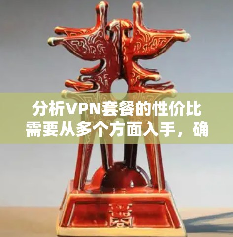 分析VPN套餐的性价比需要从多个方面入手,确保满足您的具体需求。以下是对各因素的详细分析和推荐 分析VPN套餐的性价比需要从多个方面入手,确保满足您的具体需求。以下是对各因素的详细分析和推荐