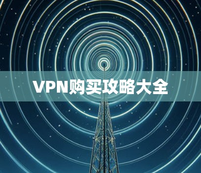 VPN购买攻略大全 VPN购买攻略大全