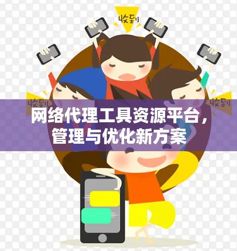 网络代理工具资源平台,管理与优化新方案 网络代理工具资源平台,管理与优化新方案
