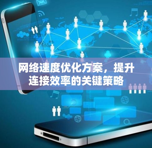 网络速度优化方案,提升连接效率的关键策略 网络速度优化方案,提升连接效率的关键策略