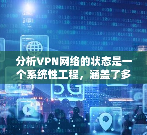 分析VPN网络的状态是一个系统性工程，涵盖了多个关键方面。以下是一个有条理的分析步骤，帮助你全面了解和解决VPN网络的问题