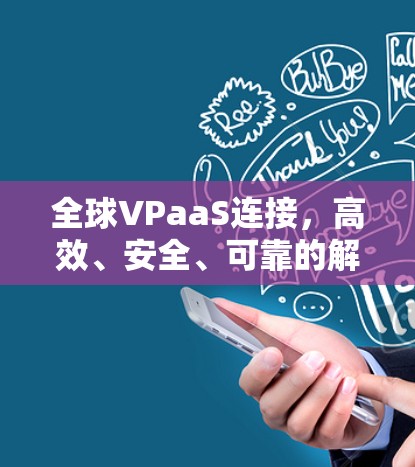 全球VPaaS连接,高效、安全、可靠的解决方案 全球VPaaS连接,高效、安全、可靠的解决方案
