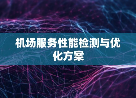 机场服务性能检测与优化方案 机场服务性能检测与优化方案