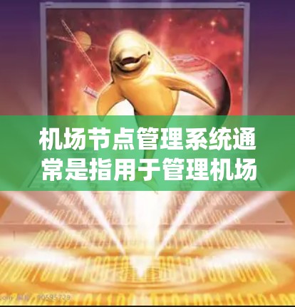 机场节点管理系统通常是指用于管理机场网络节点（如路由器、交换机、防火墙、负载均衡器等）的系统。这样的系统可以帮助机场管理员实时监控、配置和管理机场网络中的各种设备，从而确保网络运行的稳定性和安全性