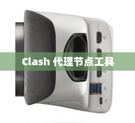Clash 代理节点工具 Clash 代理节点工具