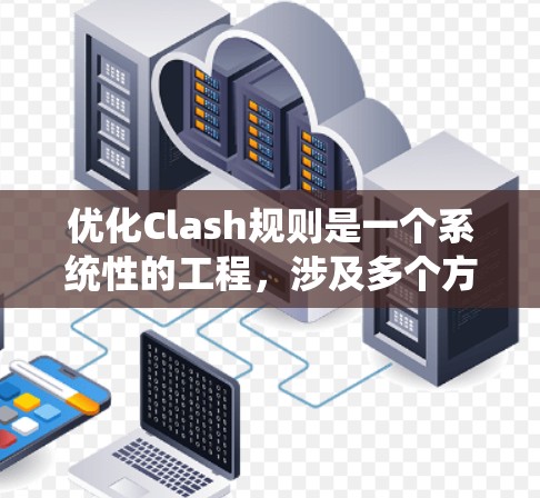 优化Clash规则是一个系统性的工程,涉及多个方面的改进。以下是对优化策略的总结,结合了对各个优化点的深入分析和实施建议 优化Clash规则是一个系统性的工程,涉及多个方面的改进。以下是对优化策略的总结,结合了对各个优化点的深入分析和实施建议