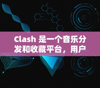 Clash 是一个音乐分发和收藏平台,用户可以通过它分享、发现和收藏音乐作品。以下是一些使用 Clash 的技巧和合集,帮助你更好地利用这个平台 Clash 是一个音乐分发和收藏平台,用户可以通过它分享、发现和收藏音乐作品。以下是一些使用 Clash 的技巧和合集,帮助你更好地利用这个平台