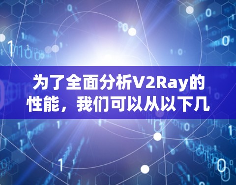 为了全面分析V2Ray的性能,我们可以从以下几个关键方面进行评估 为了全面分析V2Ray的性能,我们可以从以下几个关键方面进行评估