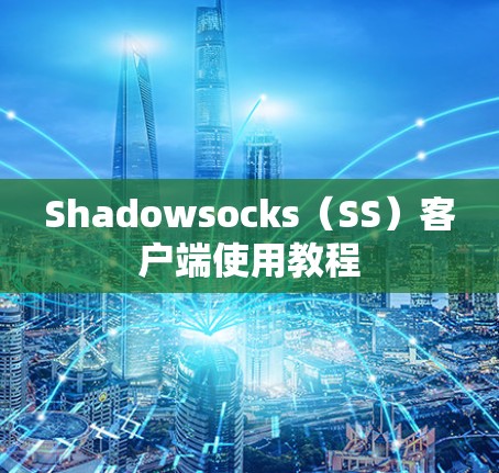 Shadowsocks(SS)客户端使用教程 Shadowsocks(SS)客户端使用教程
