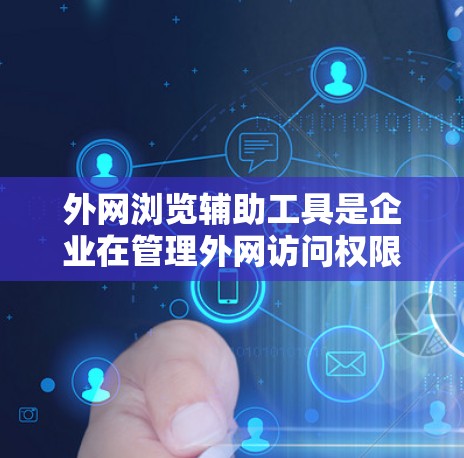 外网浏览辅助工具是企业在管理外网访问权限和保护数据安全方面的重要资源。这些工具帮助企业确保数据的安全性和合规性,满足法律法规的要求,同时提高工作效率。以下是对这些工具的详细分析和总结 外网浏览辅助工具是企业在管理外网访问权限和保护数据安全方面的重要资源。这些工具帮助企业确保数据的安全性和合规性,满足法律法规的要求,同时提高工作效率。以下是对这些工具的详细分析和总结