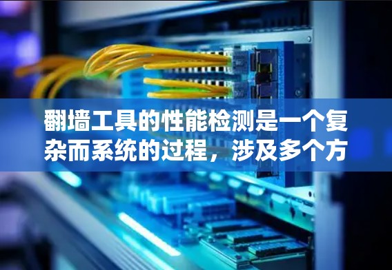 翻墙工具的性能检测是一个复杂而系统的过程，涉及多个方面的评估。以下是对翻墙工具性能检测的详细分析和总结
