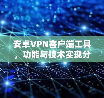 安卓VPN客户端工具，功能与技术实现分析