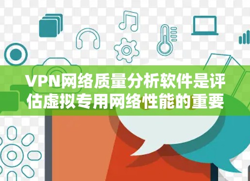 VPN网络质量分析软件是评估虚拟专用网络性能的重要工具,帮助用户确保连接质量和安全性。以下是对VPN网络质量分析软件的详细分析 VPN网络质量分析软件是评估虚拟专用网络性能的重要工具,帮助用户确保连接质量和安全性。以下是对VPN网络质量分析软件的详细分析