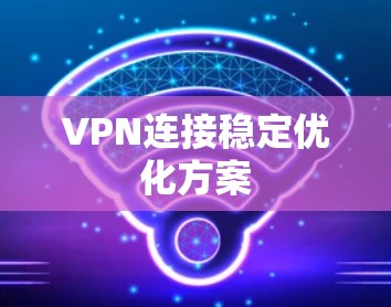 VPN连接稳定优化方案