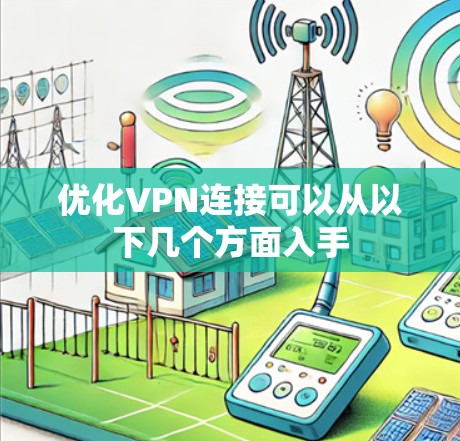 优化VPN连接可以从以下几个方面入手
