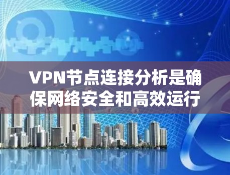 VPN节点连接分析是确保网络安全和高效运行的关键步骤。以下是对VPN节点连接分析的分步骤解析 VPN节点连接分析是确保网络安全和高效运行的关键步骤。以下是对VPN节点连接分析的分步骤解析