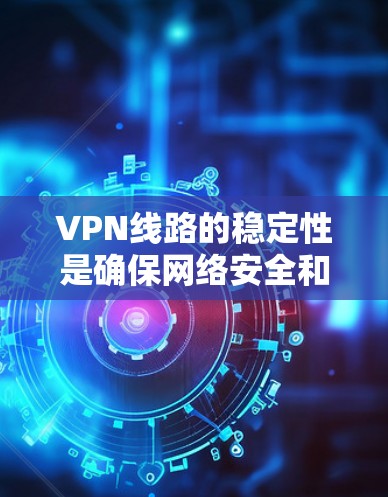 VPN线路的稳定性是确保网络安全和高效通信的关键。以下是对VPN线路稳定性的详细分析和建议