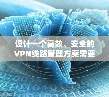 设计一个高效、安全的VPN线路管理方案需要综合考虑多个方面,确保既能保障数据安全,又能满足业务需求。以下是一个结构化的管理方案 设计一个高效、安全的VPN线路管理方案需要综合考虑多个方面,确保既能保障数据安全,又能满足业务需求。以下是一个结构化的管理方案