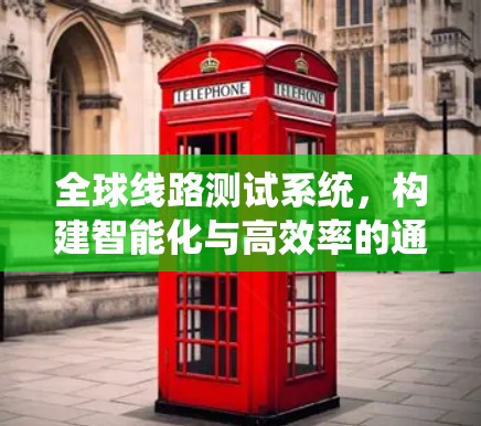 全球线路测试系统,构建智能化与高效率的通信测试新未来 全球线路测试系统,构建智能化与高效率的通信测试新未来