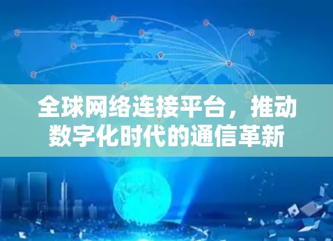 全球网络连接平台,推动数字化时代的通信革新 全球网络连接平台,推动数字化时代的通信革新