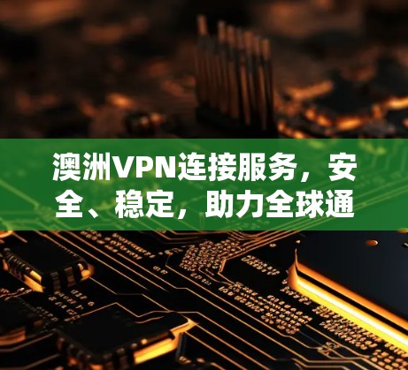 澳洲VPN连接服务,安全、稳定,助力全球通信 澳洲VPN连接服务,安全、稳定,助力全球通信