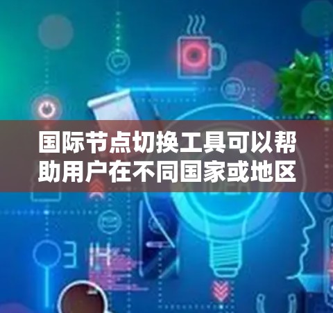 国际节点切换工具可以帮助用户在不同国家或地区之间切换网络节点,以优化数据传输速度、访问受限资源或测试应用的表现。以下是一些常用的国际节点切换工具和方法 国际节点切换工具可以帮助用户在不同国家或地区之间切换网络节点,以优化数据传输速度、访问受限资源或测试应用的表现。以下是一些常用的国际节点切换工具和方法