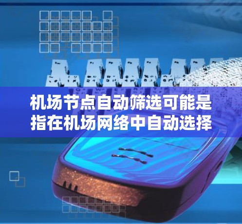 机场节点自动筛选可能是指在机场网络中自动选择最优的节点进行数据传输或负载均衡。以下是一些可能的解释和建议 机场节点自动筛选可能是指在机场网络中自动选择最优的节点进行数据传输或负载均衡。以下是一些可能的解释和建议