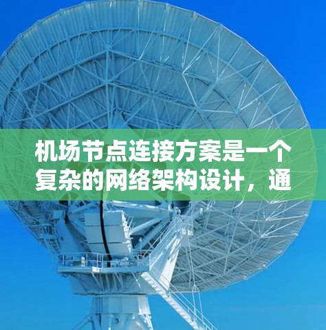 机场节点连接方案是一个复杂的网络架构设计,通常需要考虑多个因素,包括节点功能、数据传输需求、网络安全、可靠性和扩展性等。以下是一些常见的机场节点连接方案的关键点和设计思路 机场节点连接方案是一个复杂的网络架构设计,通常需要考虑多个因素,包括节点功能、数据传输需求、网络安全、可靠性和扩展性等。以下是一些常见的机场节点连接方案的关键点和设计思路