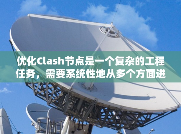 优化Clash节点是一个复杂的工程任务,需要系统性地从多个方面进行规划和实施。以下是一个有条理的优化方案,分为几个关键步骤,帮助你逐步实现节点性能的提升 优化Clash节点是一个复杂的工程任务,需要系统性地从多个方面进行规划和实施。以下是一个有条理的优化方案,分为几个关键步骤,帮助你逐步实现节点性能的提升